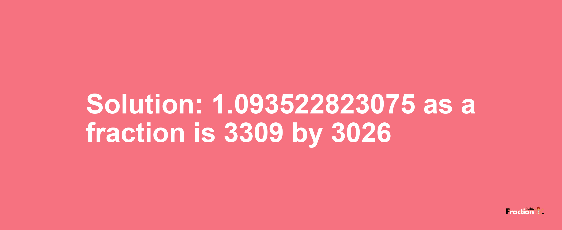 Solution:1.093522823075 as a fraction is 3309/3026